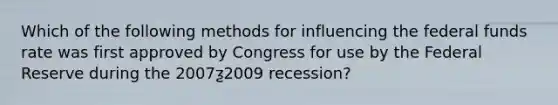 Which of the following methods for influencing the federal funds rate was first approved by Congress for use by the Federal Reserve during the 2007ƺ2009 recession?