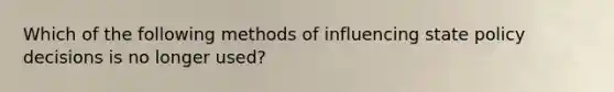 Which of the following methods of influencing state policy decisions is no longer used?