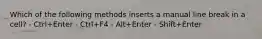 Which of the following methods inserts a manual line break in a cell? - Ctrl+Enter - Ctrl+F4 - Alt+Enter - Shift+Enter