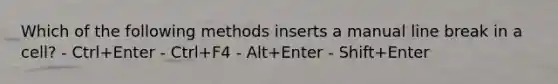 Which of the following methods inserts a manual line break in a cell? - Ctrl+Enter - Ctrl+F4 - Alt+Enter - Shift+Enter