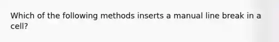 Which of the following methods inserts a manual line break in a cell?