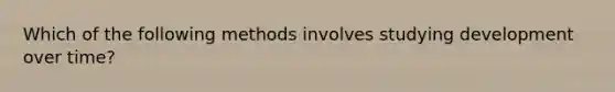 Which of the following methods involves studying development over time?