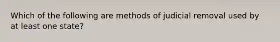 Which of the following are methods of judicial removal used by at least one state?