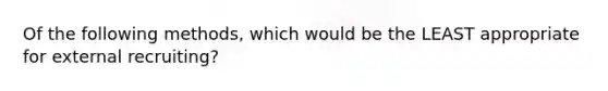 Of the following methods, which would be the LEAST appropriate for external recruiting?