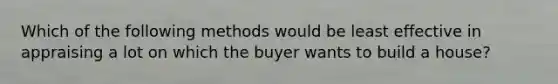 Which of the following methods would be least effective in appraising a lot on which the buyer wants to build a house?