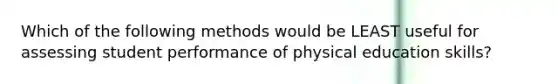 Which of the following methods would be LEAST useful for assessing student performance of physical education skills?