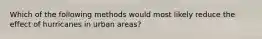Which of the following methods would most likely reduce the effect of hurricanes in urban areas?