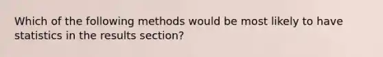 Which of the following methods would be most likely to have statistics in the results section?