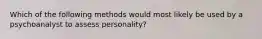 Which of the following methods would most likely be used by a psychoanalyst to assess personality?