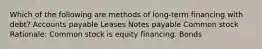 Which of the following are methods of long-term financing with debt? Accounts payable Leases Notes payable Common stock Rationale: Common stock is equity financing. Bonds