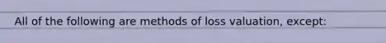 All of the following are methods of loss valuation, except: