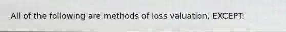 All of the following are methods of loss valuation, EXCEPT: