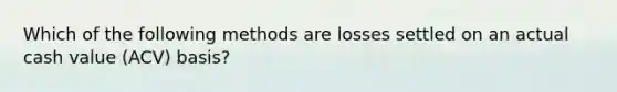 Which of the following methods are losses settled on an actual cash value (ACV) basis?