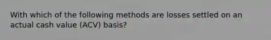 With which of the following methods are losses settled on an actual cash value (ACV) basis?