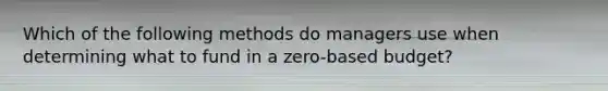 Which of the following methods do managers use when determining what to fund in a zero-based budget?