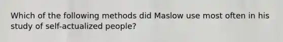 Which of the following methods did Maslow use most often in his study of self-actualized people?