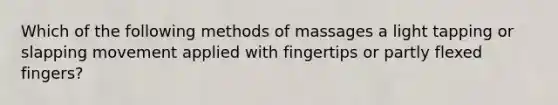 Which of the following methods of massages a light tapping or slapping movement applied with fingertips or partly flexed fingers?