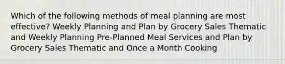 Which of the following methods of meal planning are most effective? Weekly Planning and Plan by Grocery Sales Thematic and Weekly Planning Pre-Planned Meal Services and Plan by Grocery Sales Thematic and Once a Month Cooking