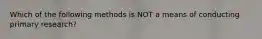 Which of the following methods is NOT a means of conducting primary​ research?