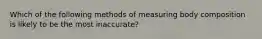 Which of the following methods of measuring body composition is likely to be the most inaccurate?