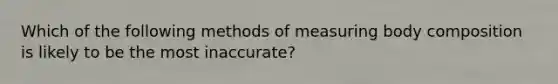 Which of the following methods of measuring body composition is likely to be the most inaccurate?