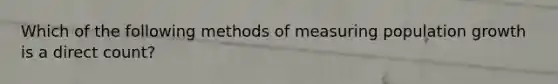 Which of the following methods of measuring population growth is a direct count?