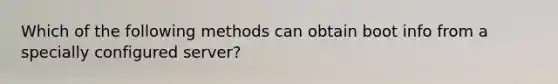 Which of the following methods can obtain boot info from a specially configured server?