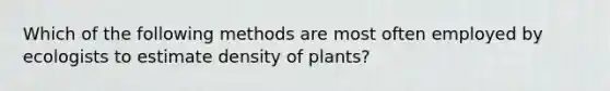 Which of the following methods are most often employed by ecologists to estimate density of plants?