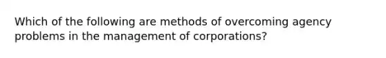 Which of the following are methods of overcoming agency problems in the management of corporations?