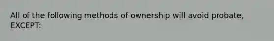 All of the following methods of ownership will avoid probate, EXCEPT: