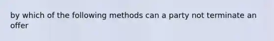 by which of the following methods can a party not terminate an offer