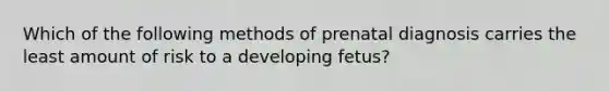 Which of the following methods of prenatal diagnosis carries the least amount of risk to a developing fetus?