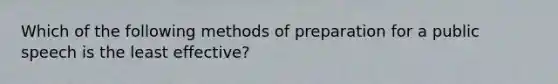 Which of the following methods of preparation for a public speech is the least effective?