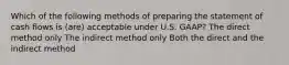 Which of the following methods of preparing the statement of cash flows is (are) acceptable under U.S. GAAP? The direct method only The indirect method only Both the direct and the indirect method