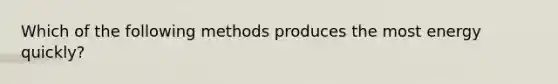 Which of the following methods produces the most energy quickly?