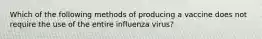 Which of the following methods of producing a vaccine does not require the use of the entire influenza virus?​