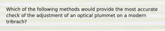 Which of the following methods would provide the most accurate check of the adjustment of an optical plummet on a modern tribrach?