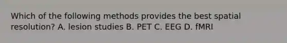 Which of the following methods provides the best spatial resolution? A. lesion studies B. PET C. EEG D. fMRI