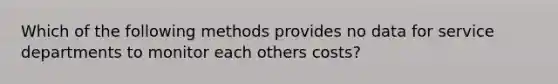 Which of the following methods provides no data for service departments to monitor each others costs?