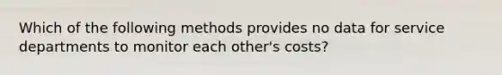 Which of the following methods provides no data for service departments to monitor each other's costs?