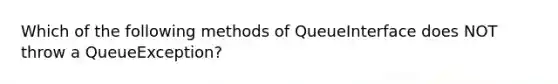 Which of the following methods of QueueInterface does NOT throw a QueueException?