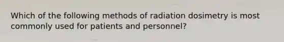 Which of the following methods of radiation dosimetry is most commonly used for patients and personnel?