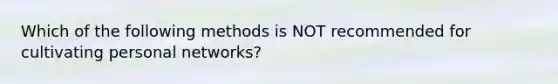 Which of the following methods is NOT recommended for cultivating personal networks?