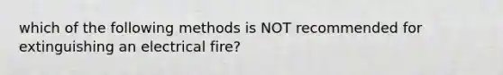 which of the following methods is NOT recommended for extinguishing an electrical fire?