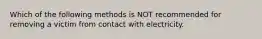 Which of the following methods is NOT recommended for removing a victim from contact with electricity.