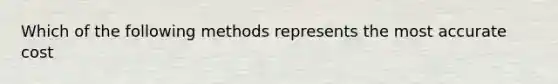 Which of the following methods represents the most accurate cost