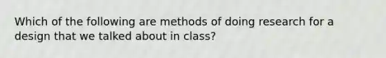 Which of the following are methods of doing research for a design that we talked about in class?