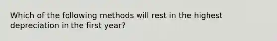 Which of the following methods will rest in the highest depreciation in the first year?