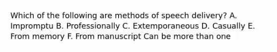 Which of the following are methods of speech delivery? A. Impromptu B. Professionally C. Extemporaneous D. Casually E. From memory F. From manuscript Can be more than one