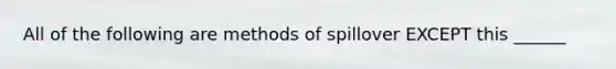 All of the following are methods of spillover EXCEPT this ______